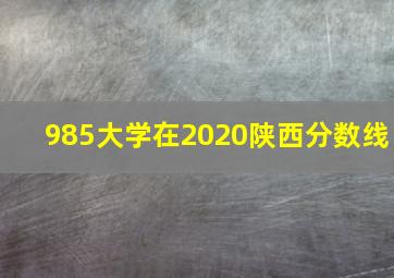 985大学在2020陕西分数线