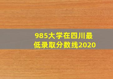 985大学在四川最低录取分数线2020