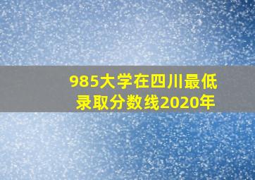 985大学在四川最低录取分数线2020年