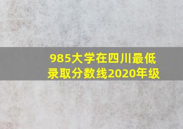 985大学在四川最低录取分数线2020年级