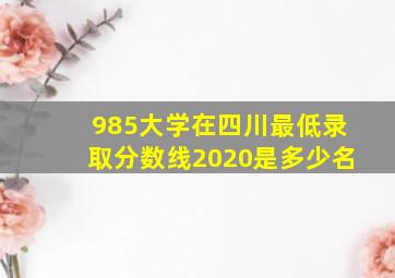 985大学在四川最低录取分数线2020是多少名