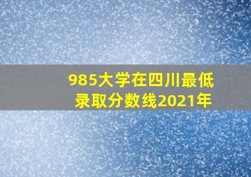 985大学在四川最低录取分数线2021年