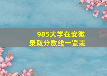 985大学在安徽录取分数线一览表