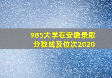 985大学在安徽录取分数线及位次2020