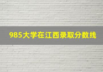 985大学在江西录取分数线