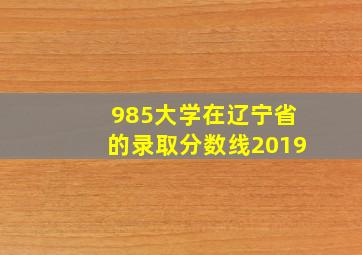 985大学在辽宁省的录取分数线2019