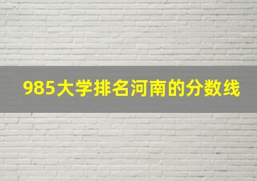 985大学排名河南的分数线