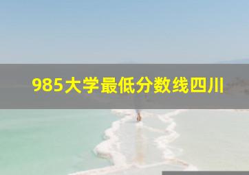 985大学最低分数线四川