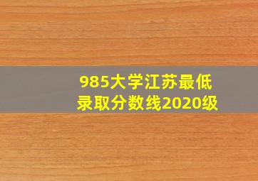 985大学江苏最低录取分数线2020级