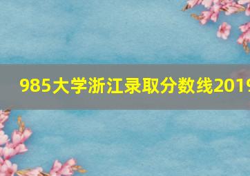 985大学浙江录取分数线2019