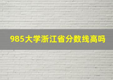 985大学浙江省分数线高吗