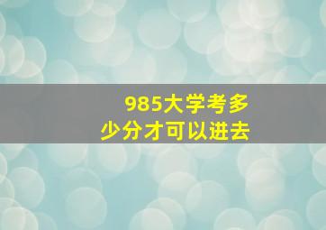 985大学考多少分才可以进去