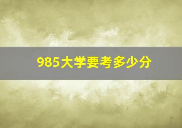 985大学要考多少分