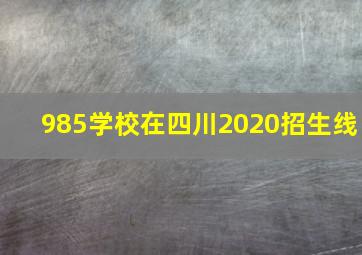 985学校在四川2020招生线