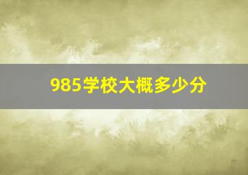 985学校大概多少分