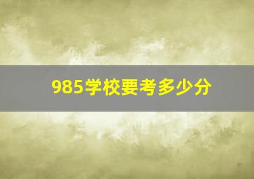 985学校要考多少分