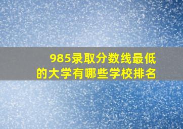 985录取分数线最低的大学有哪些学校排名