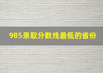 985录取分数线最低的省份