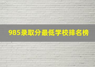 985录取分最低学校排名榜