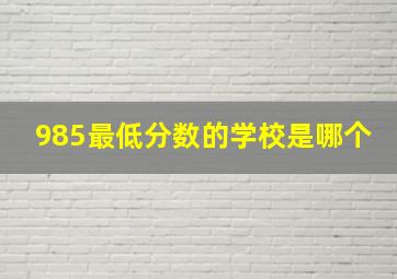 985最低分数的学校是哪个