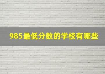 985最低分数的学校有哪些