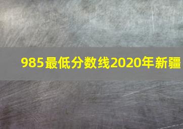 985最低分数线2020年新疆