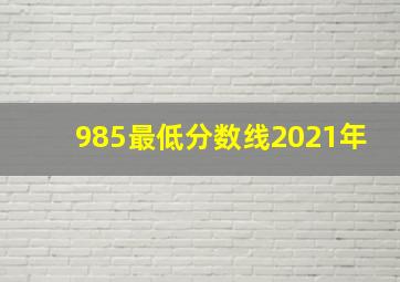 985最低分数线2021年