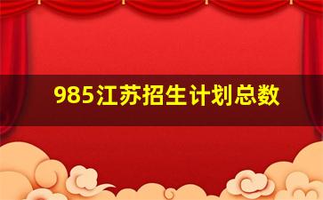 985江苏招生计划总数