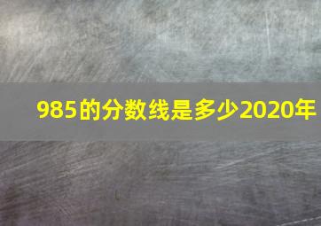 985的分数线是多少2020年