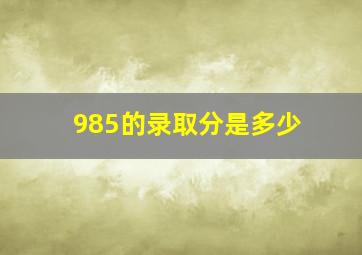 985的录取分是多少