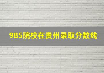 985院校在贵州录取分数线