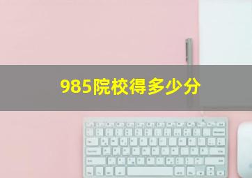 985院校得多少分