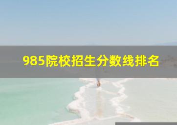 985院校招生分数线排名