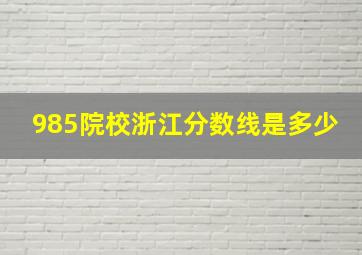 985院校浙江分数线是多少