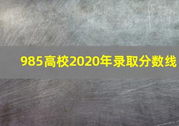 985高校2020年录取分数线