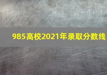 985高校2021年录取分数线