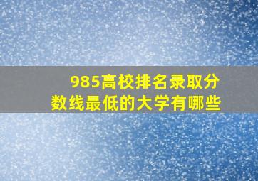 985高校排名录取分数线最低的大学有哪些