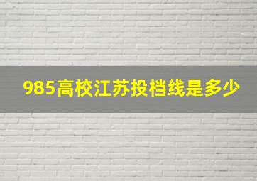 985高校江苏投档线是多少