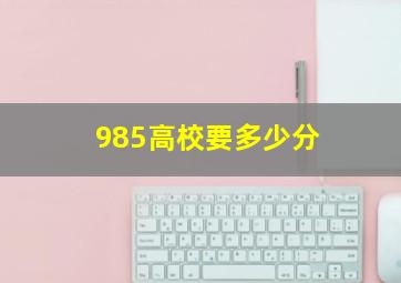 985高校要多少分