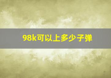 98k可以上多少子弹