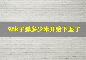 98k子弹多少米开始下坠了