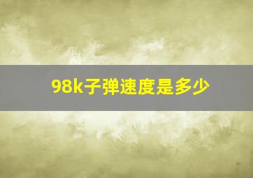 98k子弹速度是多少