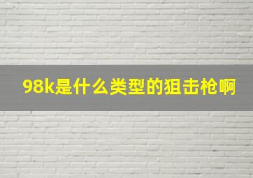 98k是什么类型的狙击枪啊