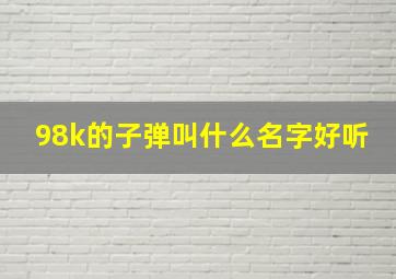 98k的子弹叫什么名字好听