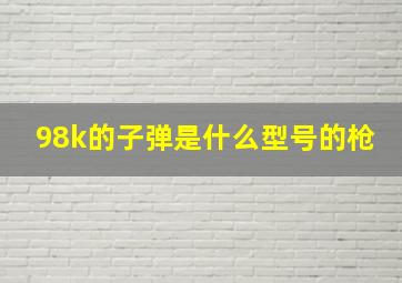 98k的子弹是什么型号的枪