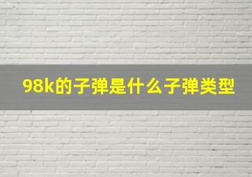 98k的子弹是什么子弹类型