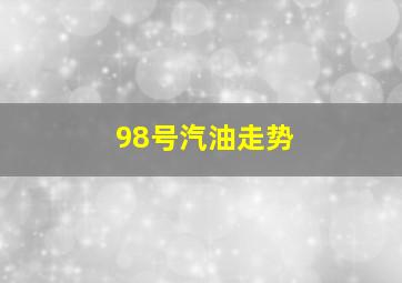 98号汽油走势