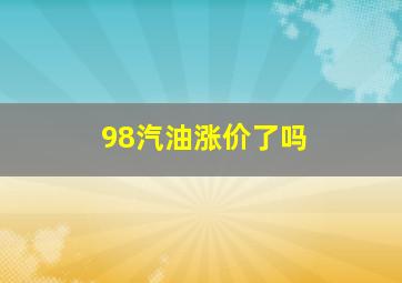 98汽油涨价了吗