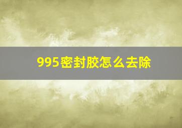 995密封胶怎么去除