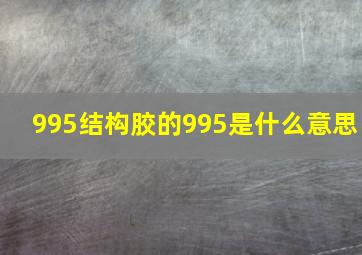 995结构胶的995是什么意思